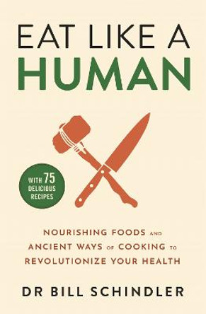 Eat Like a Human: Nourishing Foods and Ancient Ways of Cooking to Revolutionise Your Health by Bill Schindler