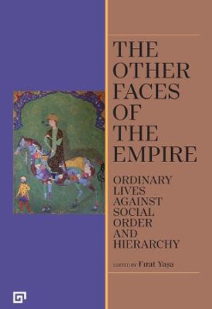 The Other Faces of the Empire: Ordinary Lives Against Social Order and Hierarchy by Firat Yasa