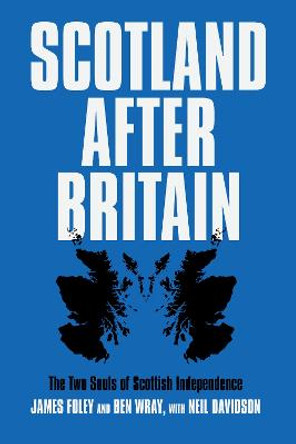 Scotland After Britain: The Two Souls of Scottish Independence by Ben Wray