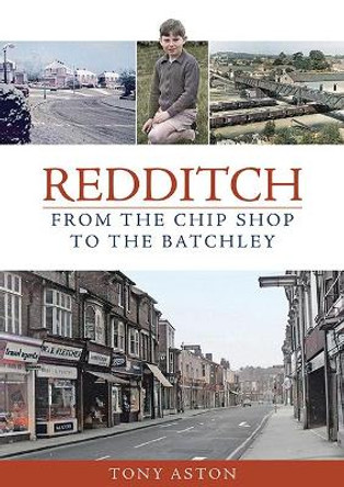 Redditch: From the Chip Shop to the Batchley by Tony Aston