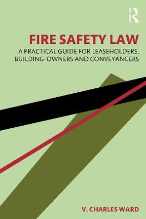 Fire Safety Law: A Practical Guide for Leaseholders, Building-Owners and Conveyancers by V. Charles Ward