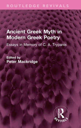 Ancient Greek Myth in Modern Greek Poetry: Essays in Memory of C. A. Trypanis Peter Mackridge 9781032509242