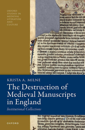 The Destruction of Medieval Manuscripts in England: Institutional Collections Krista A. Milne 9780198920229