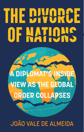 The Divorce of Nations: A Diplomat’s Inside View as the Global Order Collapses João Vale de Almeida 9781803997674