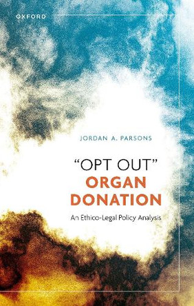 “Opt Out” Organ Donation: An Ethico-Legal Policy Analysis Jordan A. Parsons 9780192870803