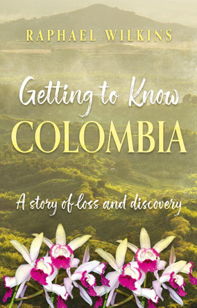 Getting to Know Colombia: A story of loss and discovery Raphael Wilkins 9781836282600