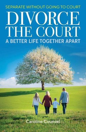 Divorce the Court: Separate without Going to Court: a Better Life Together Apart Caroline Counsel 9781923259058
