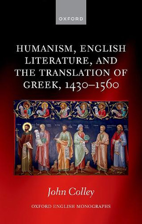 Humanism, English Literature, and the Translation of Greek, 1430–1560 John Colley 9780198952534