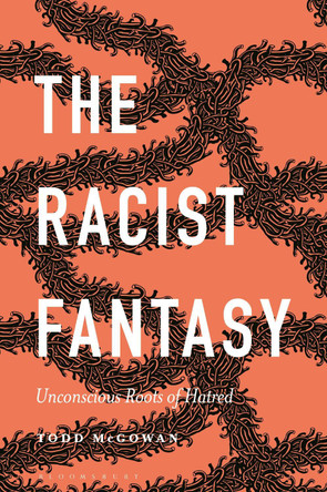 The Racist Fantasy: Unconscious Roots of Hatred by Professor Todd McGowan The Racist Fantasy: Unconscious Roots of Hatred by Professor Todd McGowan