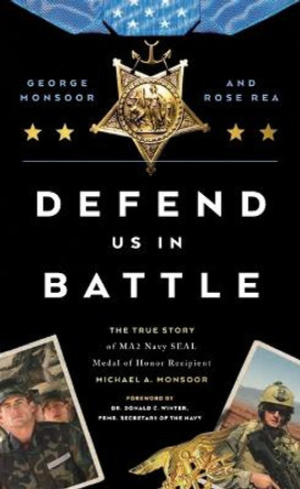 Defend Us in Battle: The True Story of MA2 Navy SEAL Medal of Honor Recipient Michael A. Monsoor by George Monsoor