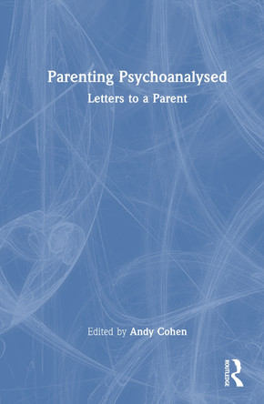 Parenting Psychoanalysed: Letters to a Parent Andy Cohen 9781032472010