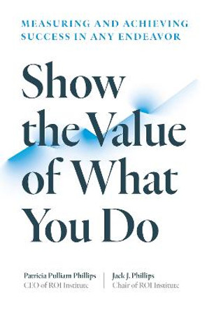 Show the Value of What You Do: Measuring and Achieving Success in Any Endeavor by Patricia Pulliam Phillips