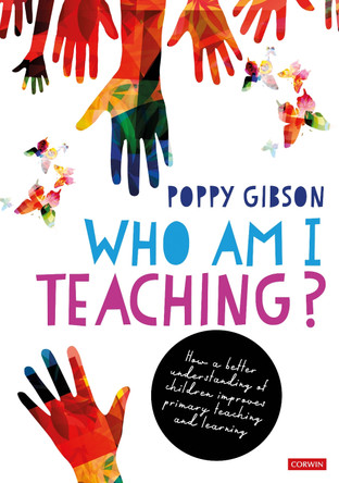 Who Am I Teaching?: How a better understanding of children improves primary teaching and learning Poppy Gibson 9781529684919