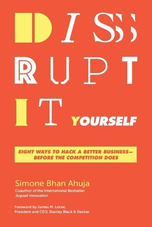 Disrupt-It-Yourself: Eight Ways to Hack a Better Business---Before the Competition Does Simone Bhan Ahuja 9781400254958