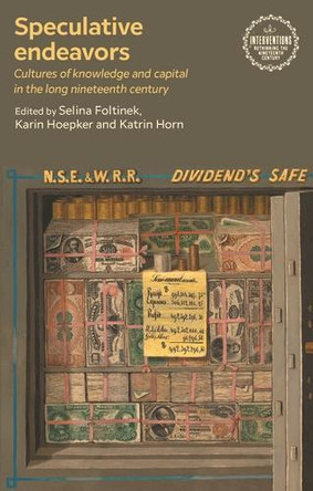 Speculative Endeavors: Cultures of Knowledge and Capital in the Long Nineteenth Century Selina Foltinek 9781526182159