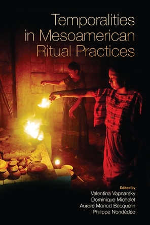 Temporalities in Mesoamerican Ritual Practices Valentina Vapnarsky 9781646426812
