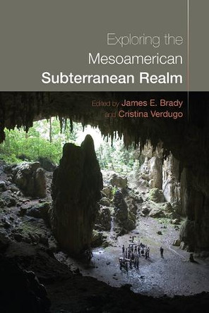 Exploring the Mesoamerican Subterranean Realm James E Brady 9781646426959