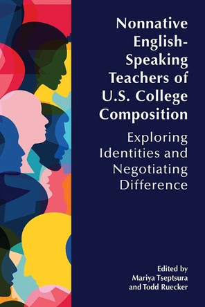 Nonnative English-Speaking Teachers of U.S. College Composition: Exploring Identities and Negotiating Difference Mariya Tseptsura 9781646426171