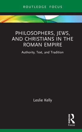 Philosophers, Jews, and Christians in the Roman Empire: Authority, Text, and Tradition Leslie Kelly 9781032904214