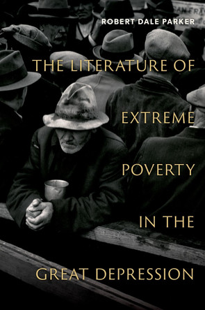 The Literature of Extreme Poverty in the Great Depression Robert Dale Parker 9780197785065