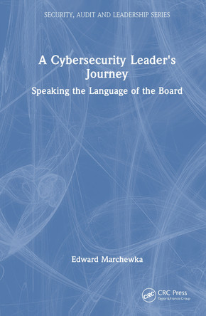 A Cybersecurity Leader's Journey: Speaking the Language of the Board Edward Marchewka 9781032980539