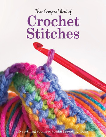 The Compact Book of Crochet Stitches: Everything you need to start creating today Katharine Marsh 9781915343819