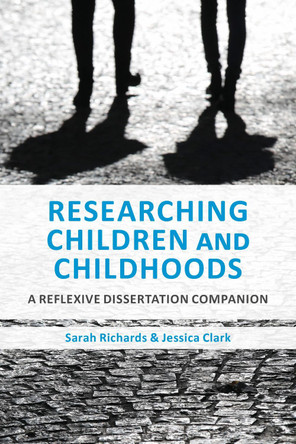 Researching Children and Childhoods: A Reflexive Dissertation Companion Sarah Richards 9781350043213
