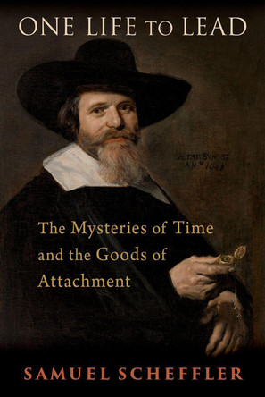 One Life to Lead: The Mysteries of Time and the Goods of Attachment Samuel Scheffler 9780197754634
