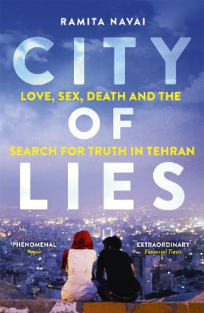 City of Lies: Love, Sex, Death and  the Search for Truth in Tehran by Ramita Navai