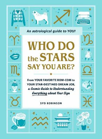 Who Do the Stars Say You Are?: From Your Favorite Rom-Com to Your Star-Destined Dream Job, a Cosmic Guide to Understanding Everything about Your Sign by Syd Robinson