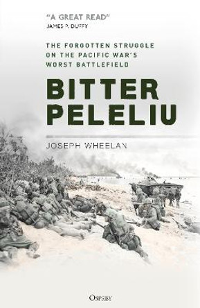 Bitter Peleliu: The Forgotten Struggle on the Pacific War's Worst Battlefield by Joseph Wheelan