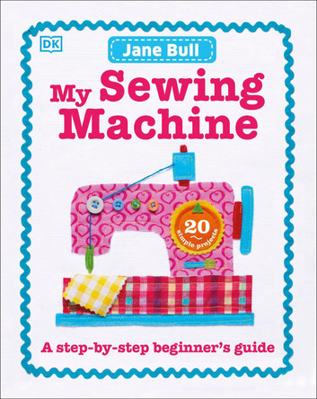 My Sewing Machine Book: A Step-by-Step Beginner's Guide by Jane Bull