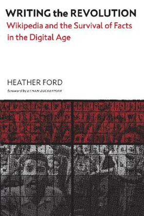 Writing the Revolution: Wikipedia and the Survival of Facts in the Digital Age by Heather Ford