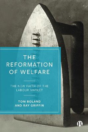 The Reformation of Welfare: The New Faith of the Labour Market by Tom Boland