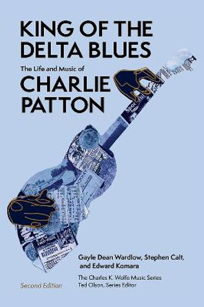 King of the Delta Blues Singers: The Life and Music of Charlie Patton by Edward Komara