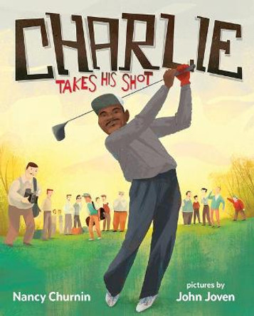 Charlie Takes His Shot: How Charlie Sifford Broke the Color Barrier in Golf by Nancy Churnin