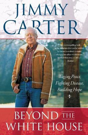 Beyond the White House: Waging Peace, Fighting Disease, Building Hope by President Jimmy Carter