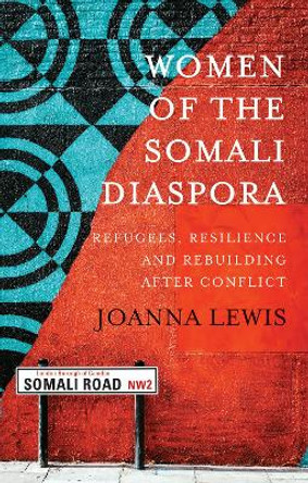 Women of the Somali Diaspora: Refugees, Resilience and Rebuilding After Conflict by Joanna Lewis