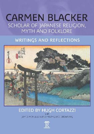 Carmen Blacker: Scholar of Japanese Religion, Myth and Folklore: Writings and Reflections by Hugh Cortazzi