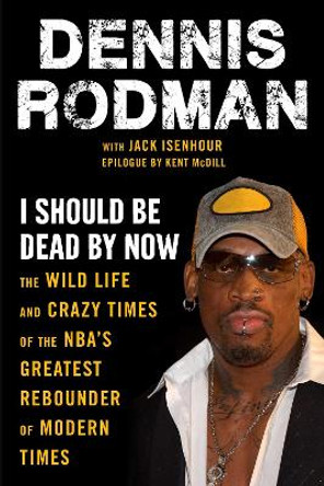 I Should Be Dead By Now: The Wild Life and Crazy Times of the NBA's Greatest Rebounder of Modern Times by Dennis Rodman