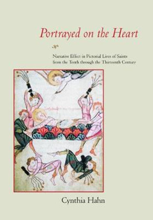 Portrayed on the Heart: Narrative Effect in Pictorial Lives of Saints from the Tenth through the Thirteenth Century by Cynthia Hahn