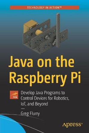 Java on the Raspberry Pi: Develop Java Programs to Control Devices for Robotics, IoT, and Beyond by Greg Flurry