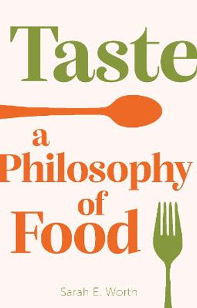 Taste: A Philosophy of Food by Sarah E Worth