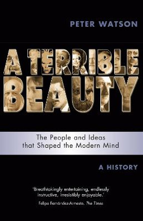 Terrible Beauty: A Cultural History of the Twentieth Century: The People and Ideas that Shaped the Modern Mind: A History by Peter Watson