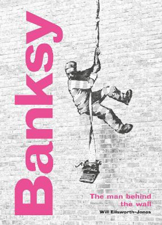 Banksy: The Man behind the Wall: Revised and Illustrated Edition by Will Ellsworth-Jones