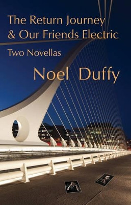 The Return Journey and Our Friends Electric: Two Novellas by Noel Duffy 9780956660251