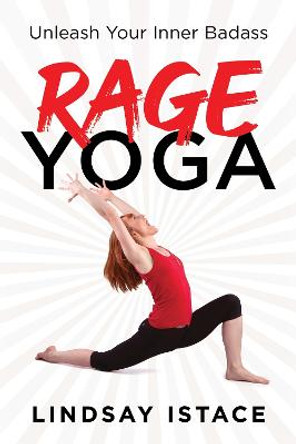 Rage Yoga: Unleash Your Inner Badass by Lindsay Istace