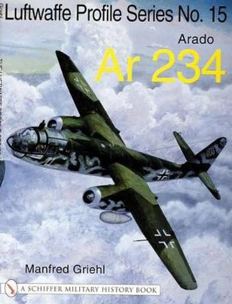 Luftwaffe Profile Series No.15: Arado Ar 234: Arado Ar 234 by Manfred Griehl