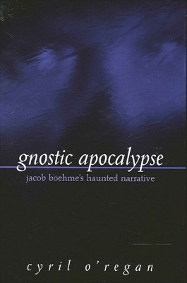 Gnostic Apocalypse: Jacob Boehme's Haunted Narrative by Cyril O'Regan 9780791452028