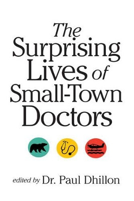 The Surprising Lives of Small-Town Doctors: Practising Medicine in Rural Canada by Paul Dhillon 9780889774315